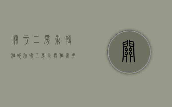关于二房东转租的法律（二房东转租需要注意什么:二房东转租合同范本）
