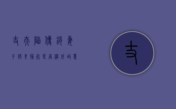 丈夫陷传销,妻子将其捅死,是否构成故意杀人罪（丈夫搞传销老婆有连带责任吗）