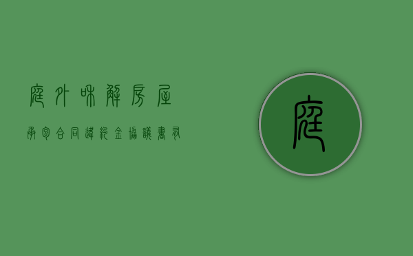 庭外和解房屋承包合同违约金协议书有法律效力吗（庭外和解需要注意什么）