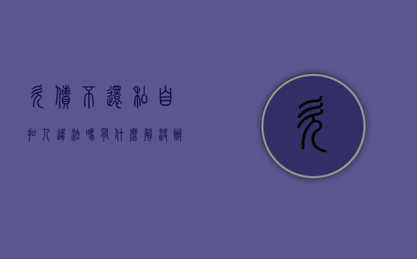 欠债不还私自扣人违法吗,有什么解决办法（欠钱不还扣押他的车会怎么样）