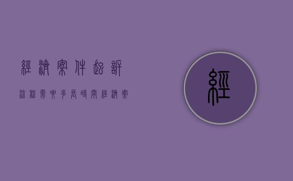 经济案件起诉流程需要多长时间（经济案件起诉标准）