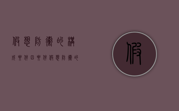 假想防卫的构成要件四要件（假想防卫的构成要件包括）
