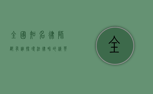 全国知名律师都有谁？探寻法律界的精英