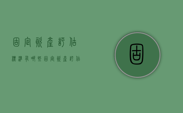 固定资产评估标准有哪些（固定资产评估收费标准最新文件）
