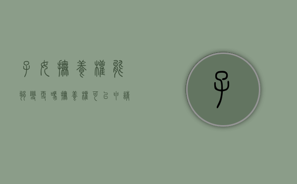 子女抚养权能够变更吗（抚养权可以申请变更吗）