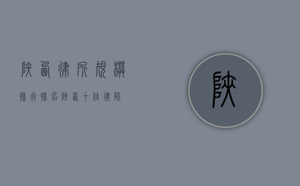 陕西律所规模排行排名（陕西十佳律师）