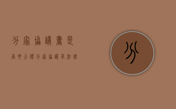 分家协议书是否要公证（分家协议有法律效力吗需要公证吗）