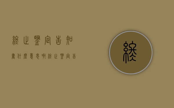 终止鉴定告知书什么意思啊（终止鉴定告知书的关键内容是什么呢）