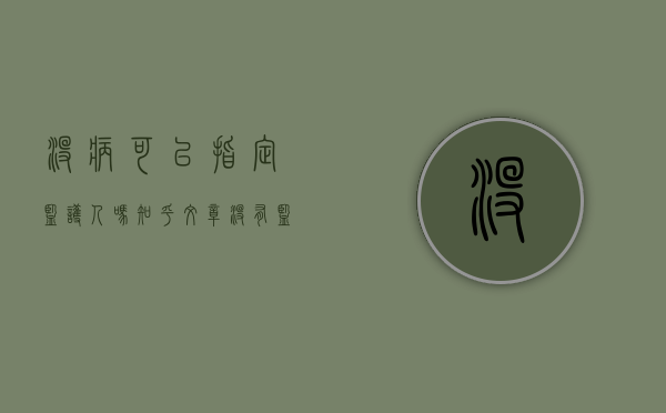 没病可以指定监护人吗知乎文章（没有监护人可不可以住院）