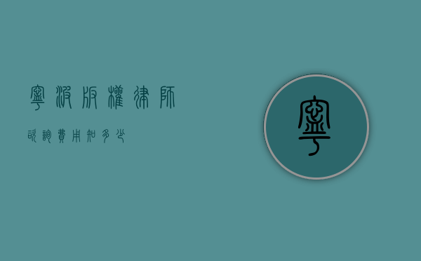 宁波版权律师咨询费用知多少？
