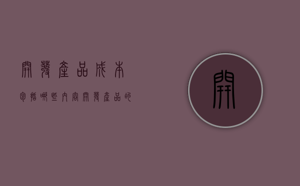 开发产品成本包括哪些内容（开发产品的成本有哪些类型）