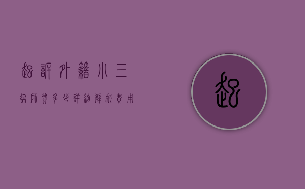 起诉外籍小三律师费多少？详细解析费用构成与法律建议