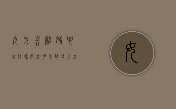 女方要离婚要赔钱吗（女方要求离婚男方可以要求赔偿吗）
