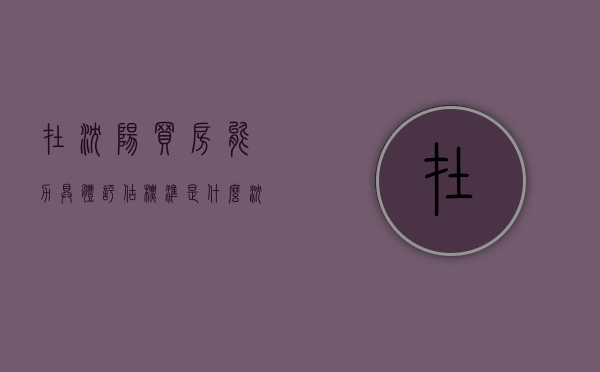 在沈阳买房能力具体评估标准是什么（沈阳买房政策咨询电话）