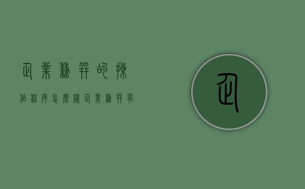 企业兼并的操作程序怎么样（企业兼并有什么等形式）