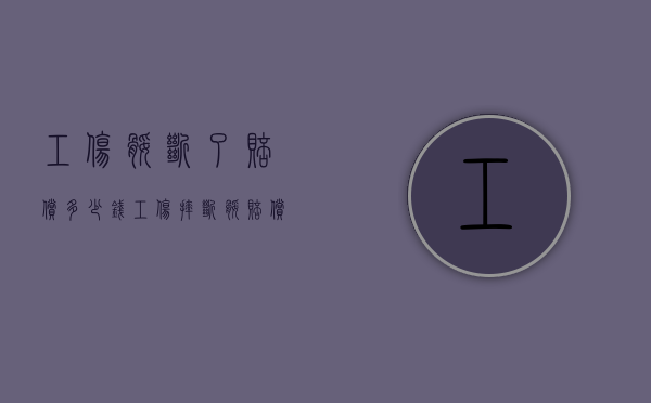 工伤腿断了赔偿多少钱（工伤摔断腿赔偿多少）