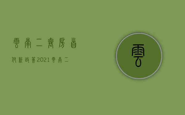 云南二套房首付新政策2021（云南二套房税费怎么算的）
