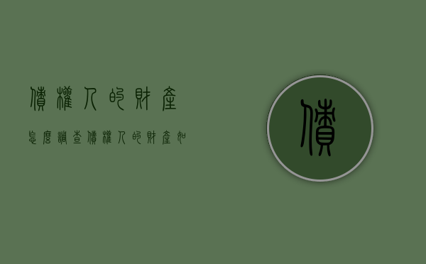 债权人的财产怎么调查（债权人的财产如何调查）