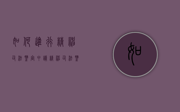 如何进行精神司法鉴定申请（精神司法鉴定有哪些内容）