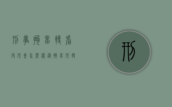 刑事拘留转看守所会怎么样?（从拘留所转到看守所后怎么办）