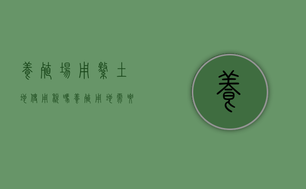 养殖场用缴土地使用税吗（养殖用地需要交土地税吗?）