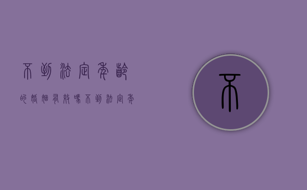 不到法定年龄的婚姻有效吗（不到法定年龄可以退休吗）