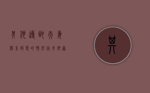 其他导致夫妻关系破裂的情形（因其他原因导致夫妻感情确已破裂的）