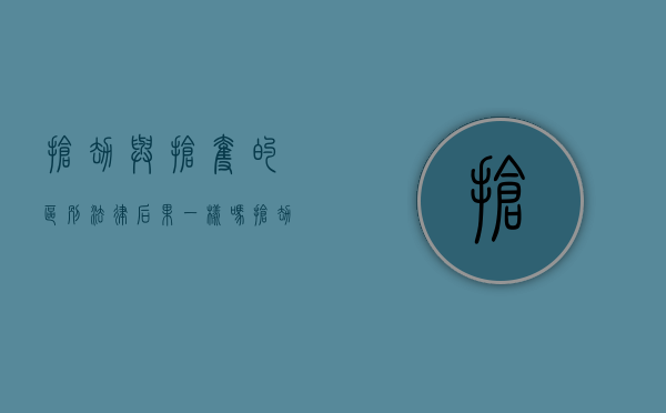 抢劫与抢夺的区别法律后果一样吗（抢劫与抢夺）