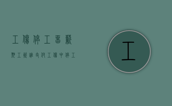 工伤停工留薪期工资谁支付（工伤中停工留薪期工资由谁负担）