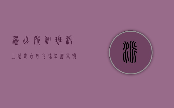 派出所加班没工资是合理的吗怎么举报他（派出所加班没工资是合理的吗怎么举报电话）
