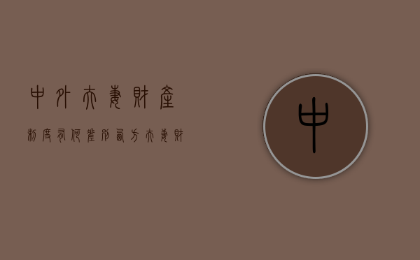 中外夫妻财产制度有何差别（西方夫妻财产观念）