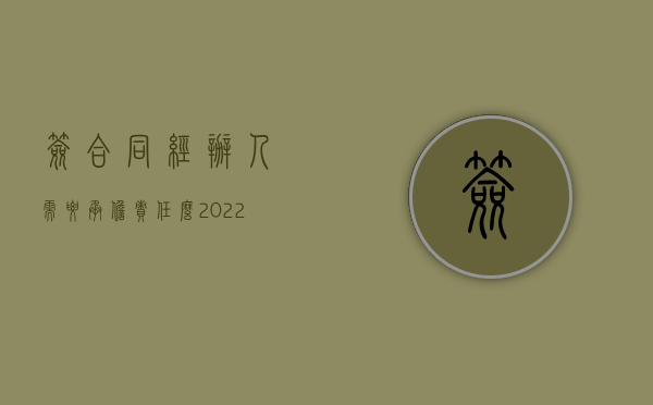 签合同经办人需要承担责任么（2022有规定经办人也要在合同签字吗）