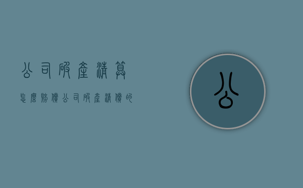 公司破产清算怎么赔偿（公司破产清偿的顺序）
