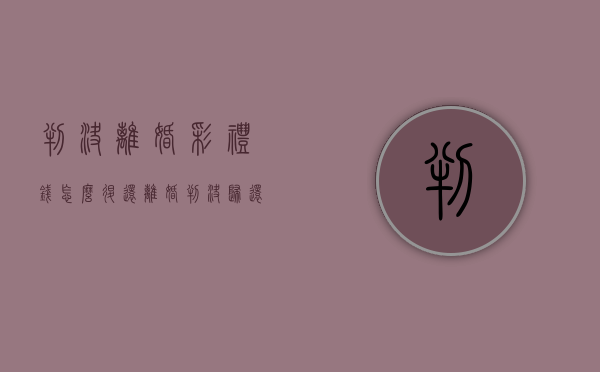 判决离婚彩礼钱怎么退还？（离婚判决归还彩礼）