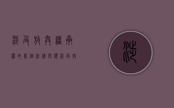 涉及放弃继承权的几个法律问题（涉及放弃继承权的几个法律问题有哪些呢）