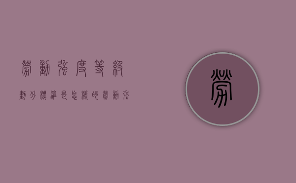 劳动强度等级划分标准是怎样的？（劳动强度等级划分举例）