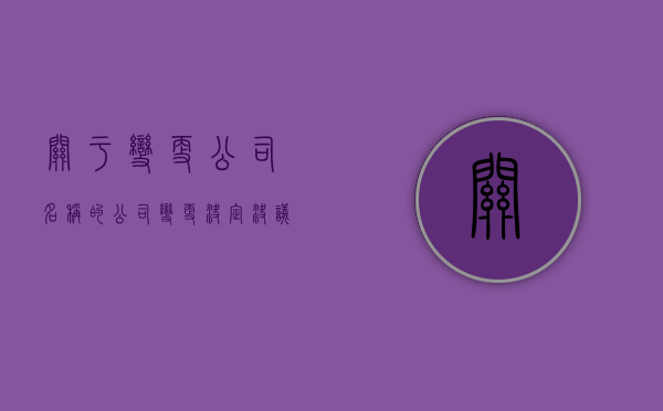 关于变更公司名称的公司变更决定决议范本怎样写（公司名称变更决议书）