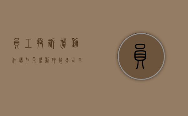 员工投诉劳动仲裁（如果劳动仲裁公司以没有钱不能赔偿怎么办）