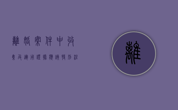 离婚案件中收集及运用证据应该特别注意哪些问题（离婚案件证据目录清单）