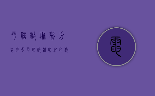 电信诈骗警方怎么查（电信诈骗案件的侦查途径）