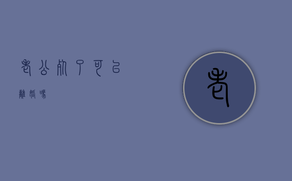 老公死了可以离婚吗