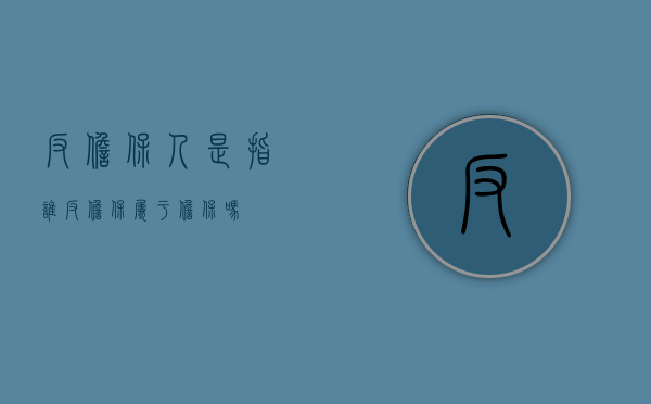 反担保人是指谁（反担保属于担保吗）