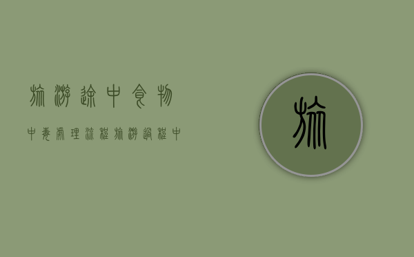 旅游途中食物中毒处理流程（旅游过程中食物中毒的案例）