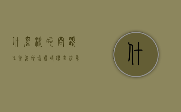 什么样的问题在签征地协议时应当注意（和政府签约后多久征地）