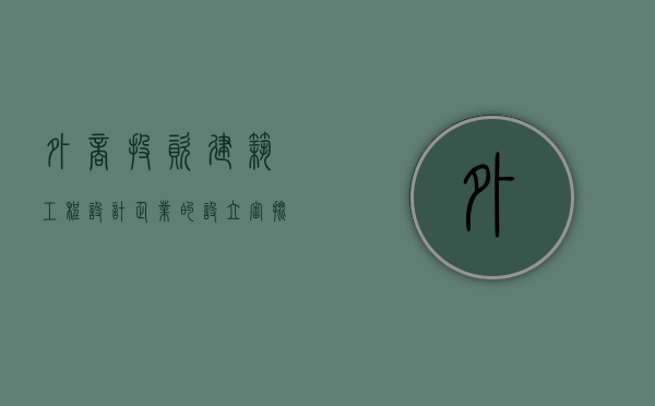 外商投资建筑工程设计企业的设立审批程序是怎样的（资质外建筑业企业可以接工程吗）