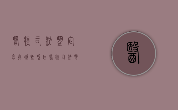 医疗司法鉴定包括哪些项目（医疗司法鉴定包括哪些项目内容）