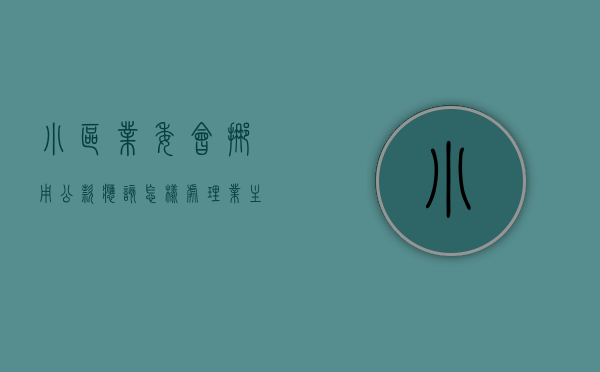 小区业委会挪用公款应该怎样处理（业主委员会挪用资金）