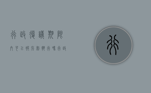 行政复议期限内可以被强制执行吗（行政复议有强制执行力吗）