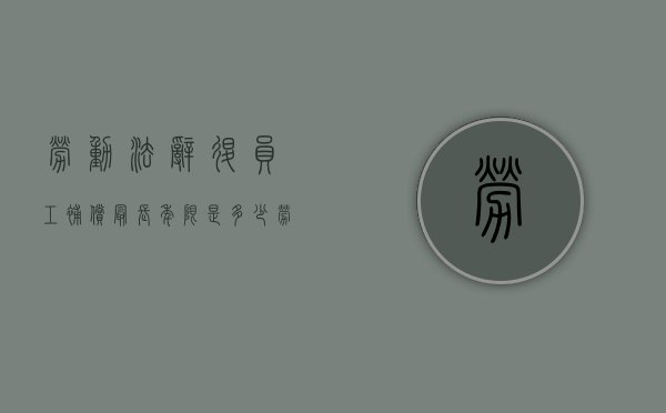 劳动法辞退员工补偿最长年限是多少（劳动法辞退最多补偿几个月工资）