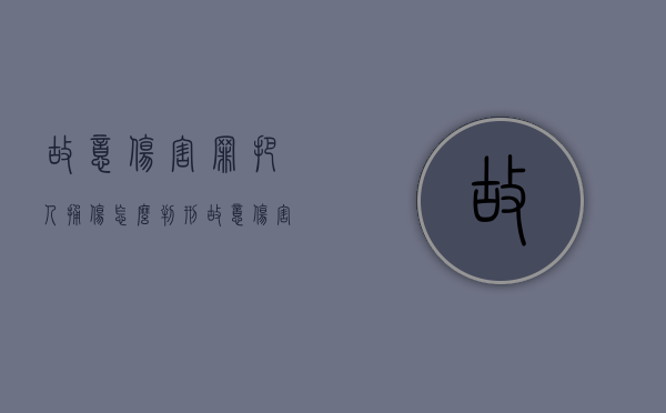 故意伤害罪把人捅伤怎么判刑（故意伤害他人身体属于什么行为）